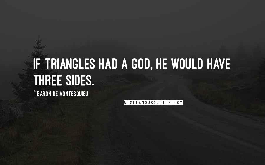 Baron De Montesquieu Quotes: If triangles had a god, he would have three sides.