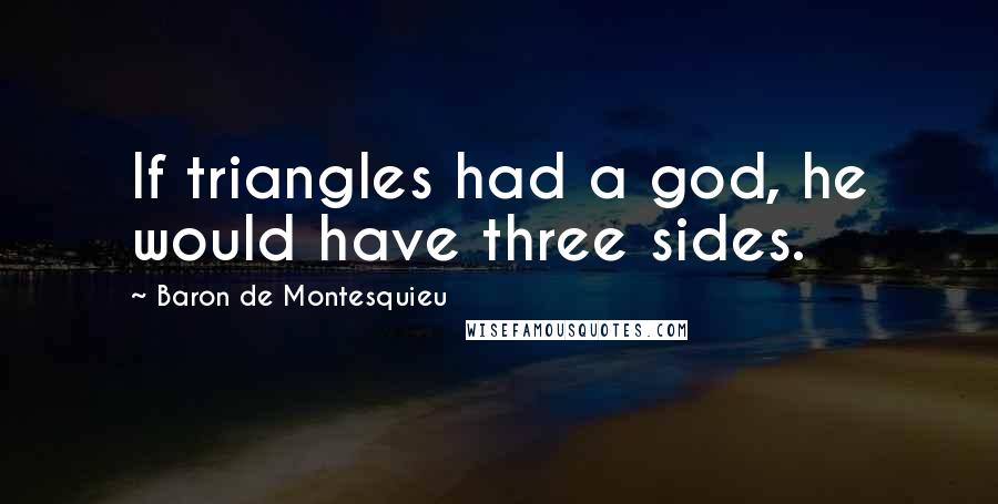 Baron De Montesquieu Quotes: If triangles had a god, he would have three sides.