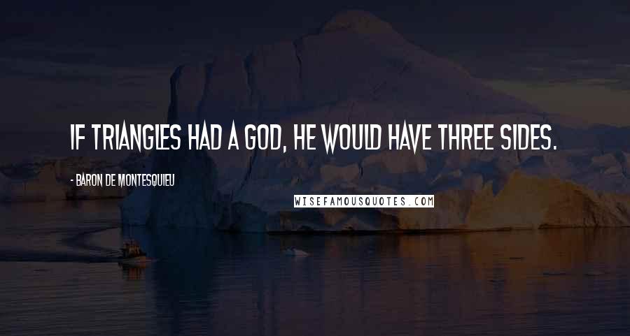 Baron De Montesquieu Quotes: If triangles had a god, he would have three sides.
