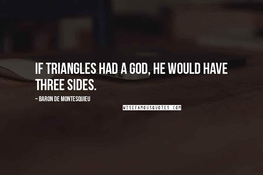 Baron De Montesquieu Quotes: If triangles had a god, he would have three sides.