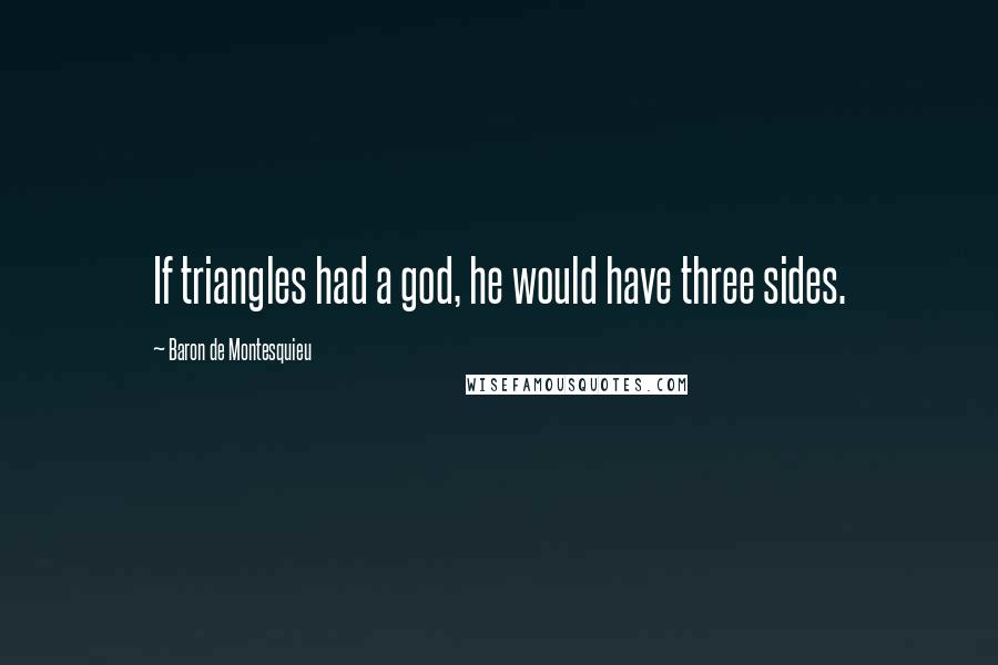 Baron De Montesquieu Quotes: If triangles had a god, he would have three sides.