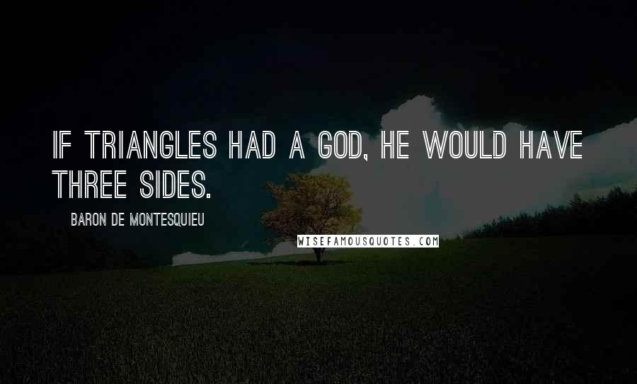 Baron De Montesquieu Quotes: If triangles had a god, he would have three sides.