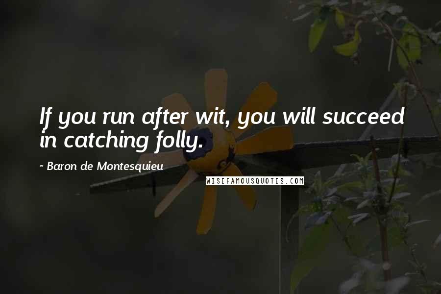 Baron De Montesquieu Quotes: If you run after wit, you will succeed in catching folly.