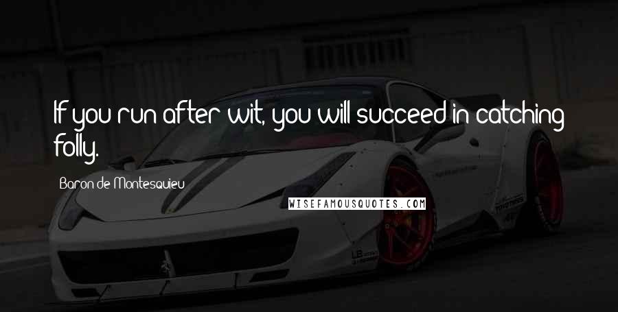 Baron De Montesquieu Quotes: If you run after wit, you will succeed in catching folly.