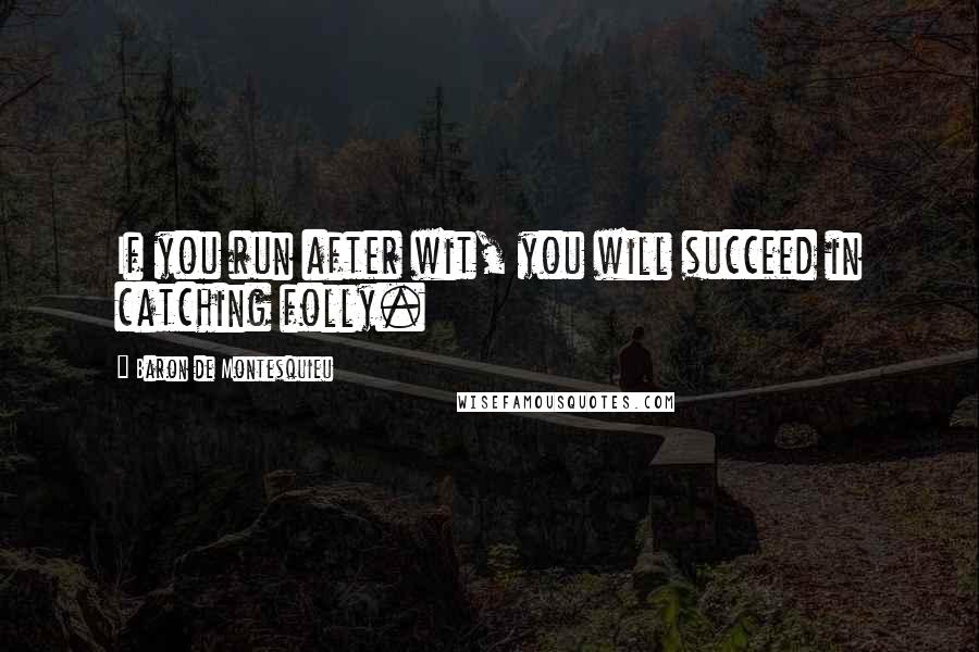 Baron De Montesquieu Quotes: If you run after wit, you will succeed in catching folly.