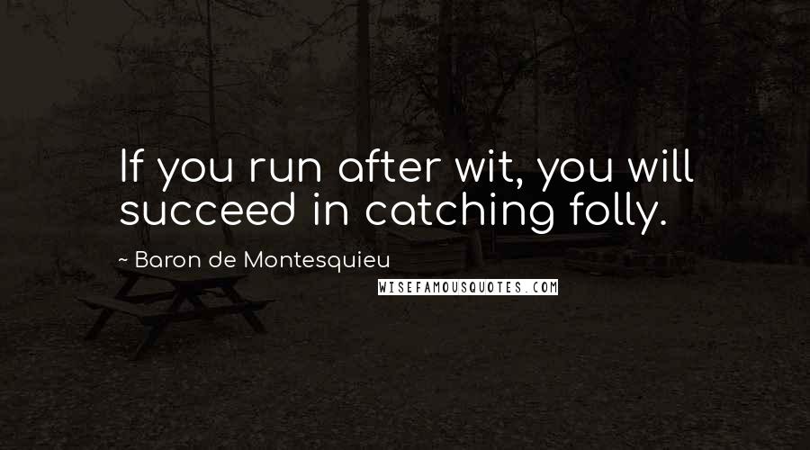 Baron De Montesquieu Quotes: If you run after wit, you will succeed in catching folly.