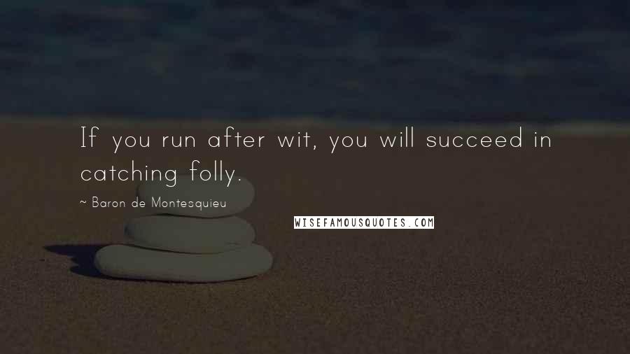 Baron De Montesquieu Quotes: If you run after wit, you will succeed in catching folly.