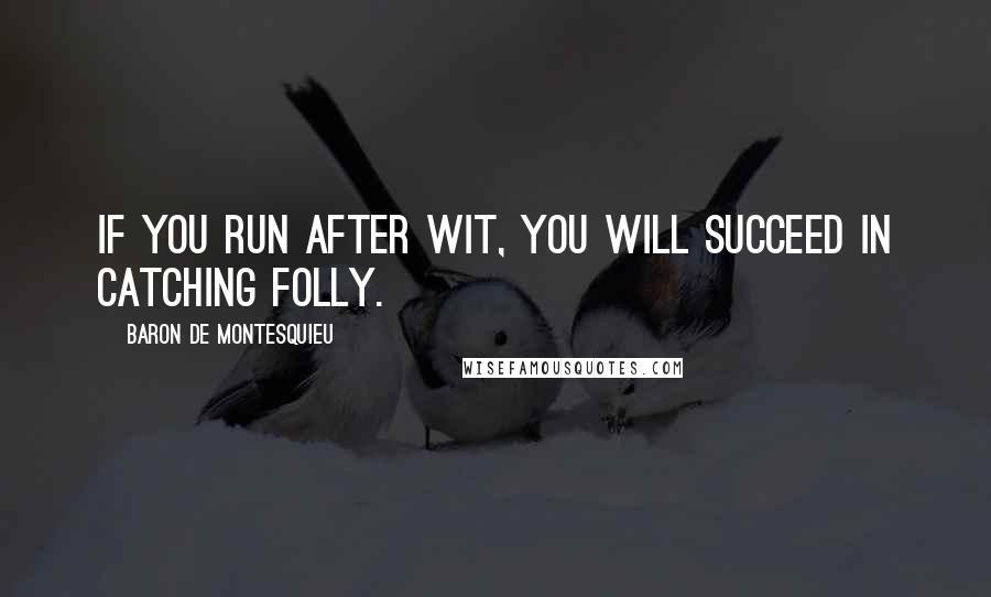 Baron De Montesquieu Quotes: If you run after wit, you will succeed in catching folly.