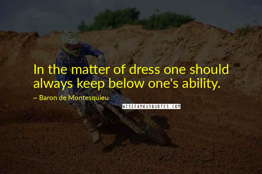 Baron De Montesquieu Quotes: In the matter of dress one should always keep below one's ability.