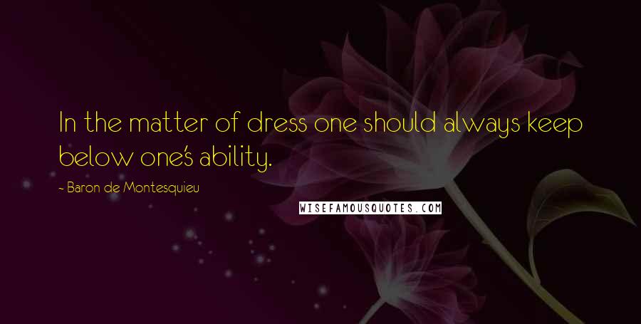 Baron De Montesquieu Quotes: In the matter of dress one should always keep below one's ability.