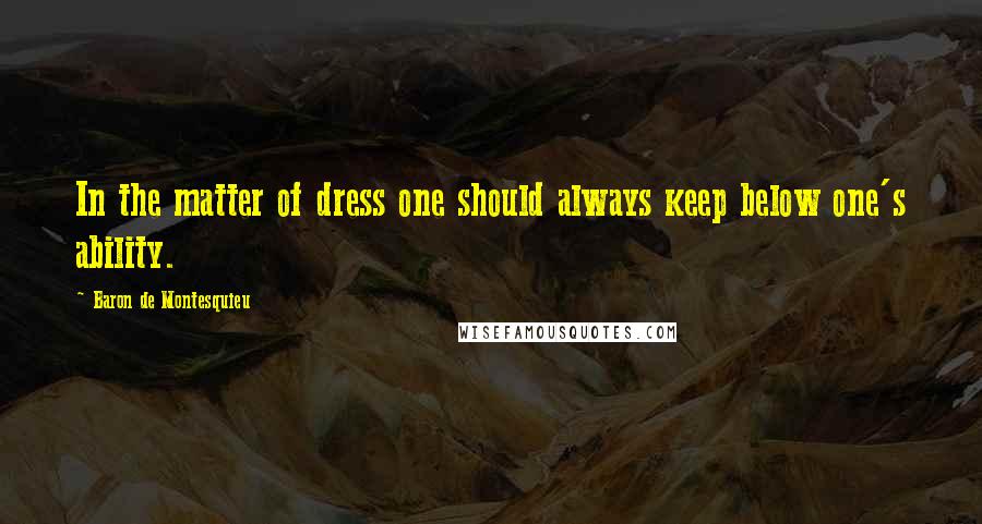 Baron De Montesquieu Quotes: In the matter of dress one should always keep below one's ability.