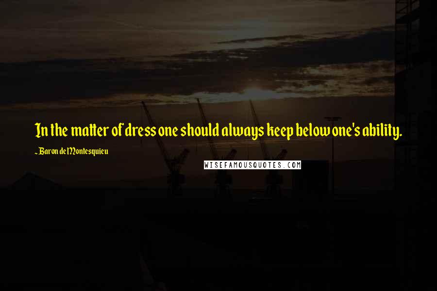 Baron De Montesquieu Quotes: In the matter of dress one should always keep below one's ability.