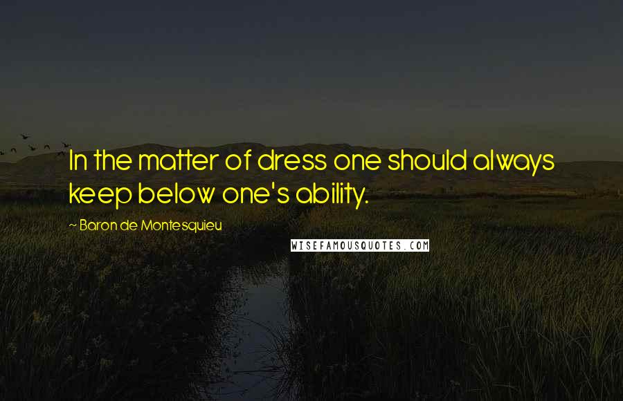 Baron De Montesquieu Quotes: In the matter of dress one should always keep below one's ability.