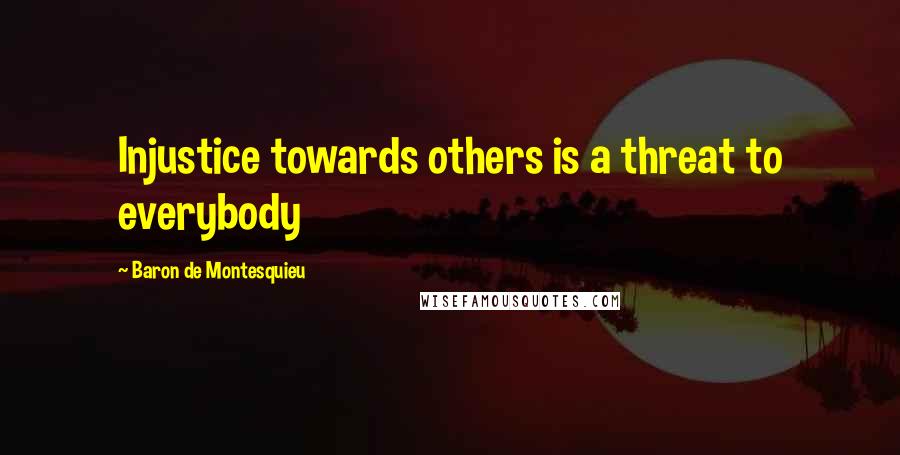 Baron De Montesquieu Quotes: Injustice towards others is a threat to everybody