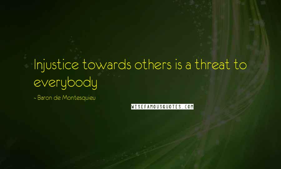 Baron De Montesquieu Quotes: Injustice towards others is a threat to everybody