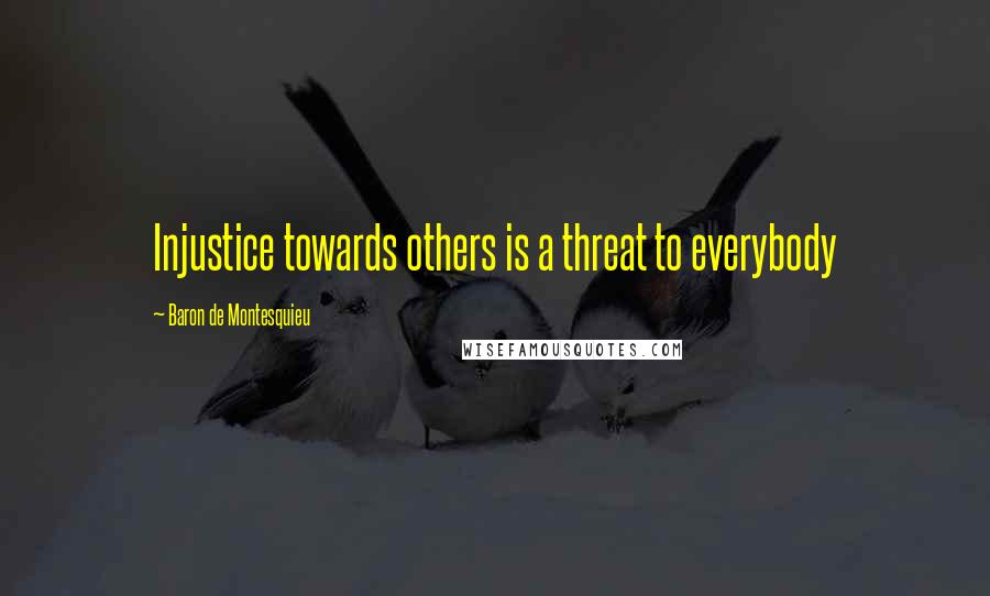 Baron De Montesquieu Quotes: Injustice towards others is a threat to everybody