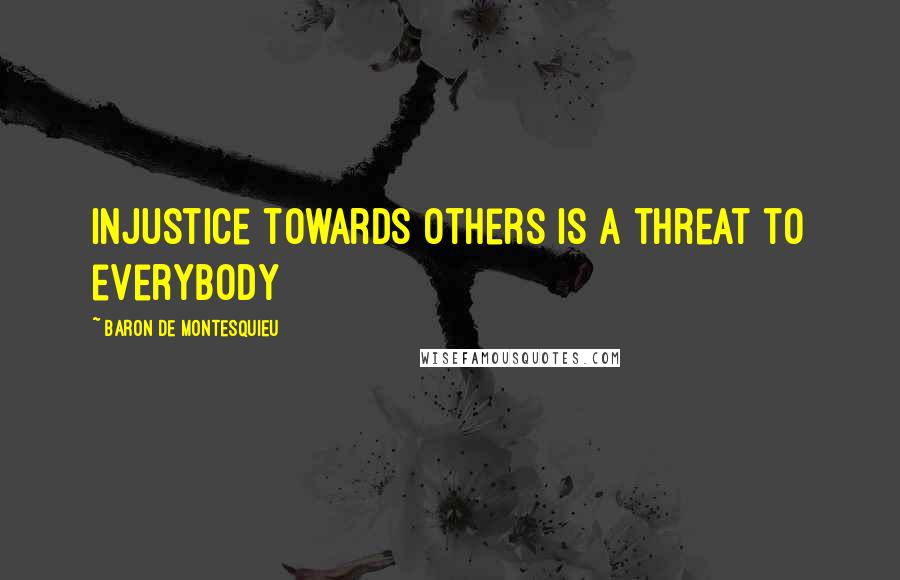 Baron De Montesquieu Quotes: Injustice towards others is a threat to everybody