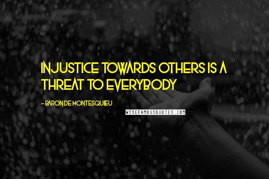 Baron De Montesquieu Quotes: Injustice towards others is a threat to everybody