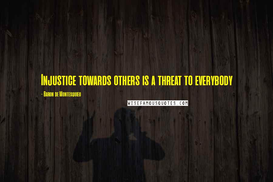 Baron De Montesquieu Quotes: Injustice towards others is a threat to everybody