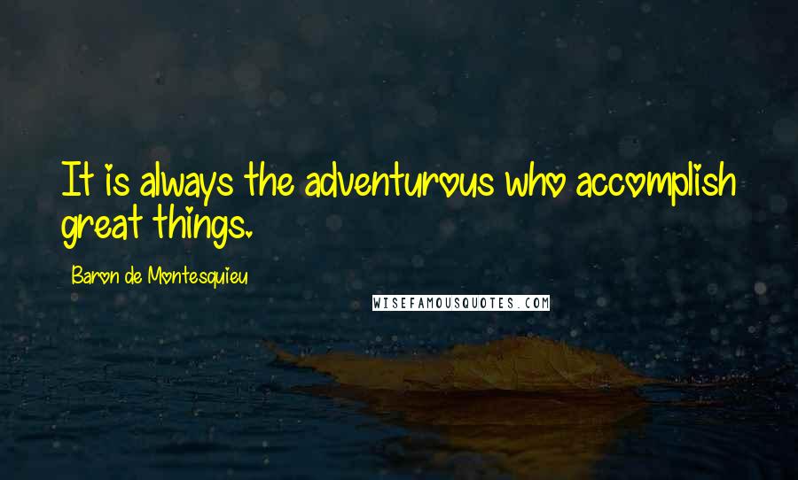Baron De Montesquieu Quotes: It is always the adventurous who accomplish great things.