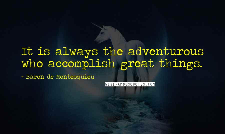 Baron De Montesquieu Quotes: It is always the adventurous who accomplish great things.