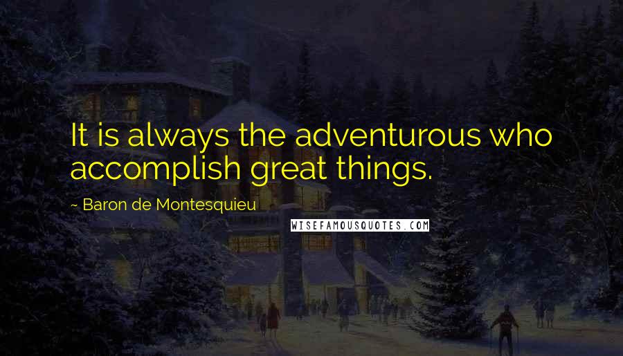 Baron De Montesquieu Quotes: It is always the adventurous who accomplish great things.