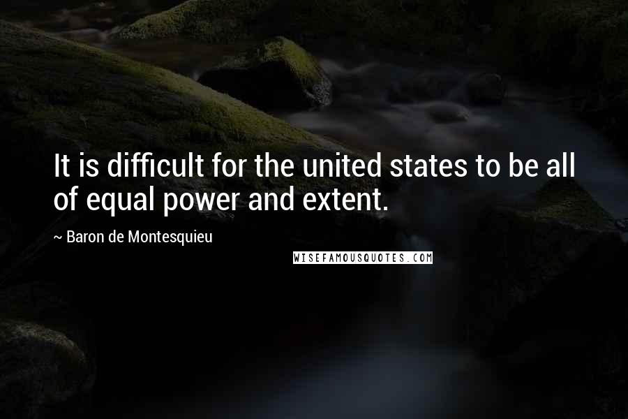 Baron De Montesquieu Quotes: It is difficult for the united states to be all of equal power and extent.
