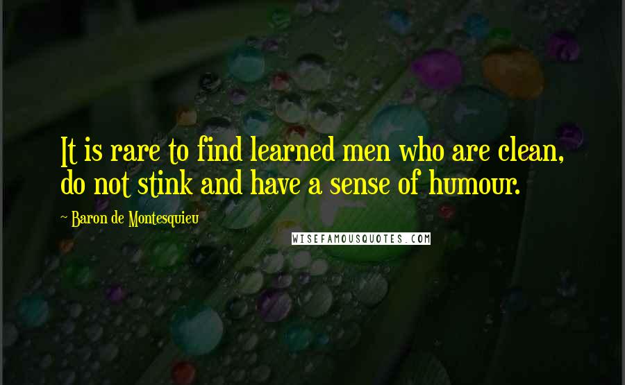 Baron De Montesquieu Quotes: It is rare to find learned men who are clean, do not stink and have a sense of humour.