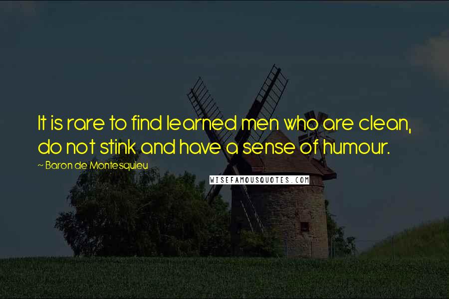 Baron De Montesquieu Quotes: It is rare to find learned men who are clean, do not stink and have a sense of humour.