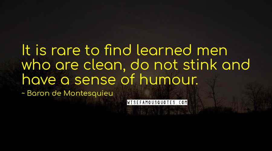 Baron De Montesquieu Quotes: It is rare to find learned men who are clean, do not stink and have a sense of humour.