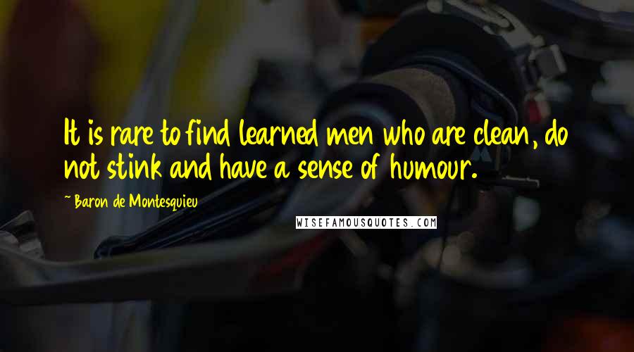 Baron De Montesquieu Quotes: It is rare to find learned men who are clean, do not stink and have a sense of humour.