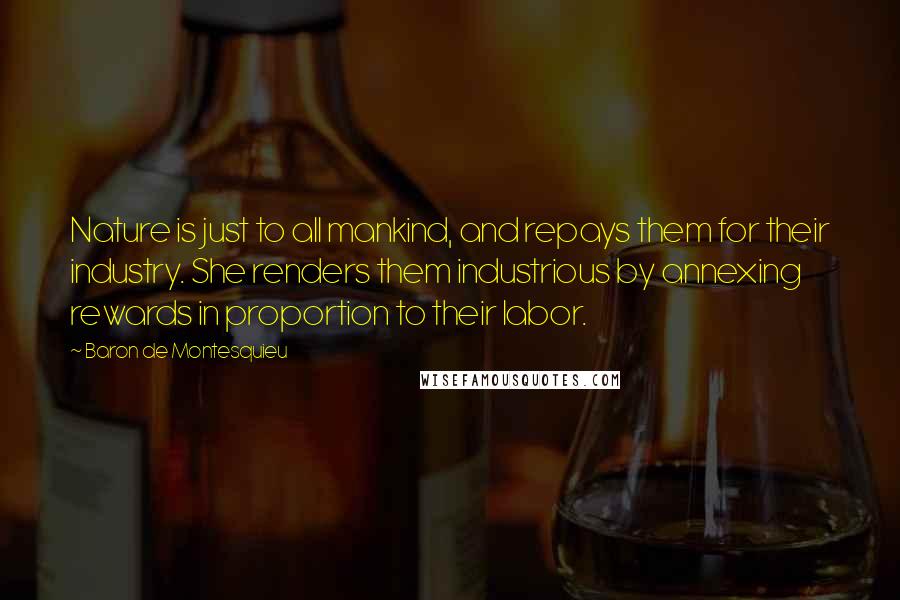 Baron De Montesquieu Quotes: Nature is just to all mankind, and repays them for their industry. She renders them industrious by annexing rewards in proportion to their labor.