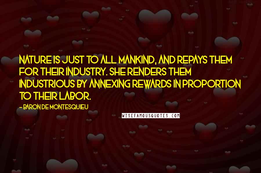 Baron De Montesquieu Quotes: Nature is just to all mankind, and repays them for their industry. She renders them industrious by annexing rewards in proportion to their labor.