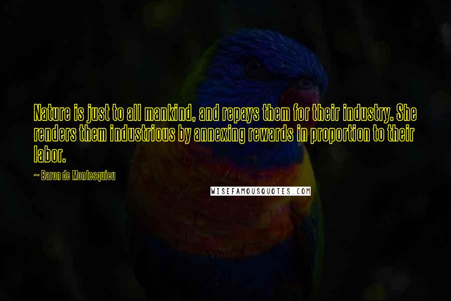 Baron De Montesquieu Quotes: Nature is just to all mankind, and repays them for their industry. She renders them industrious by annexing rewards in proportion to their labor.