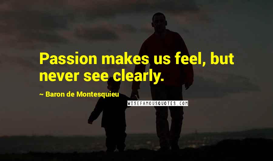Baron De Montesquieu Quotes: Passion makes us feel, but never see clearly.