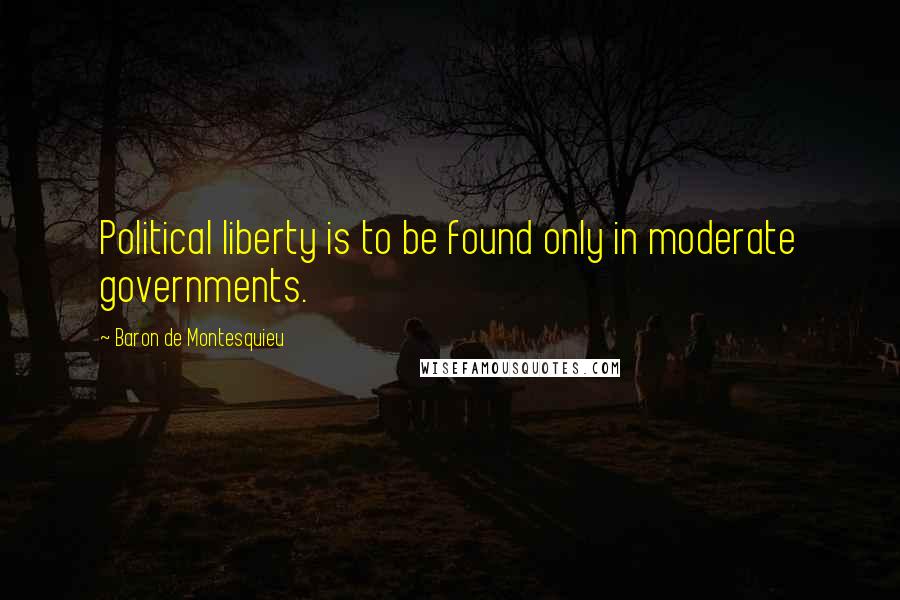 Baron De Montesquieu Quotes: Political liberty is to be found only in moderate governments.