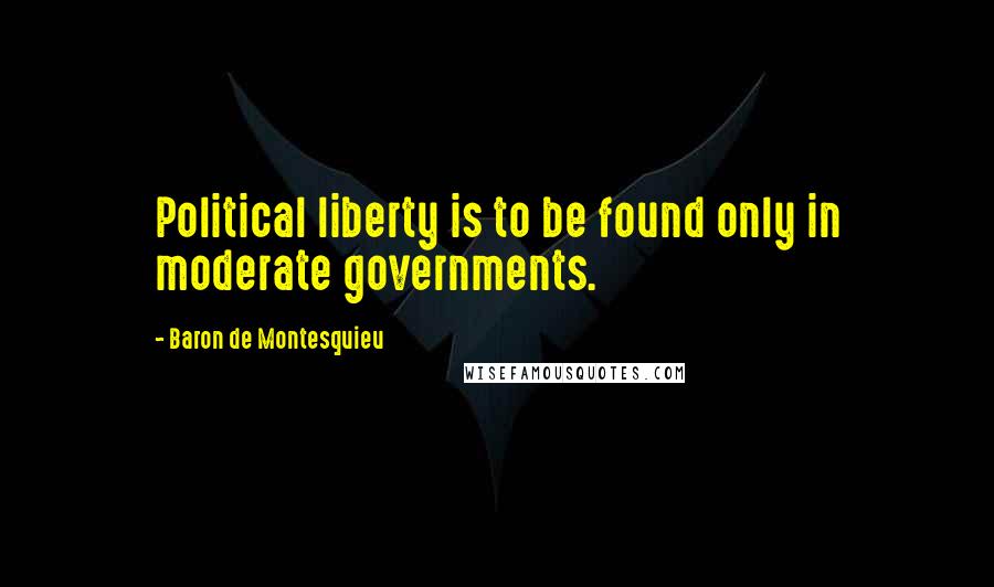 Baron De Montesquieu Quotes: Political liberty is to be found only in moderate governments.