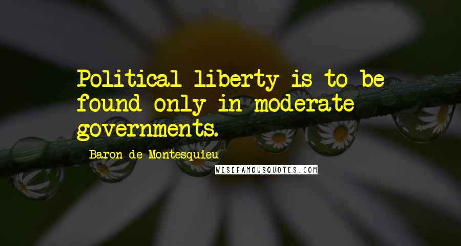 Baron De Montesquieu Quotes: Political liberty is to be found only in moderate governments.