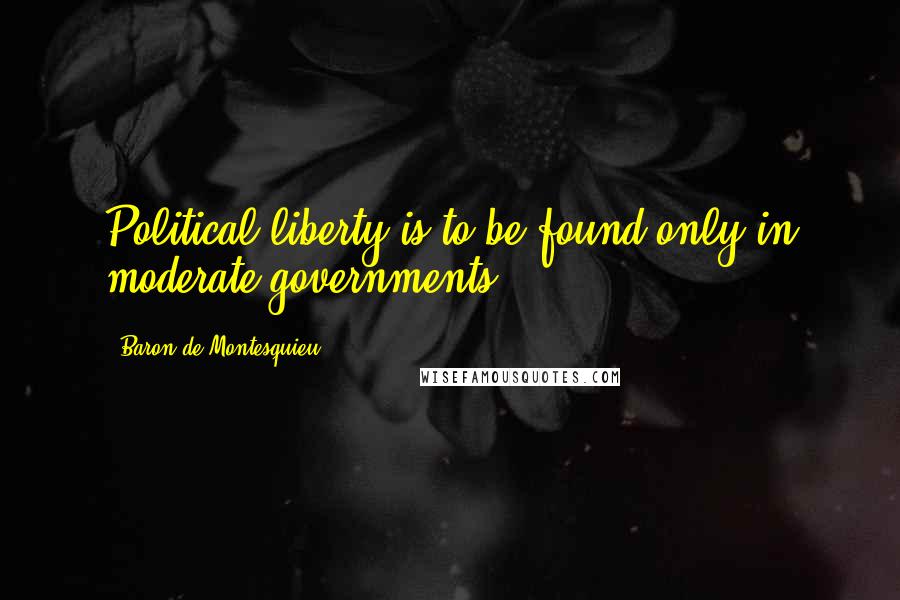 Baron De Montesquieu Quotes: Political liberty is to be found only in moderate governments.