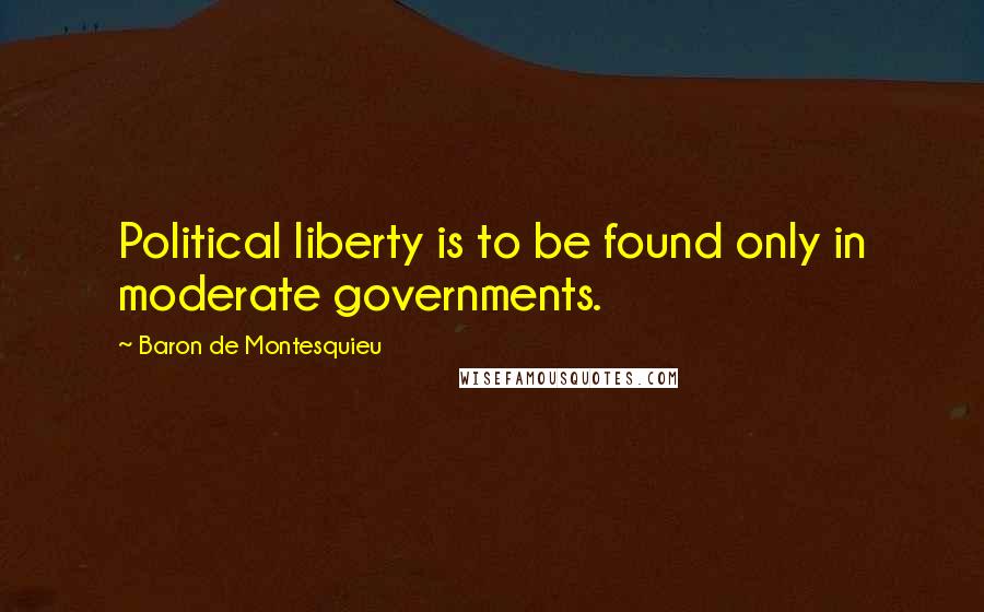 Baron De Montesquieu Quotes: Political liberty is to be found only in moderate governments.