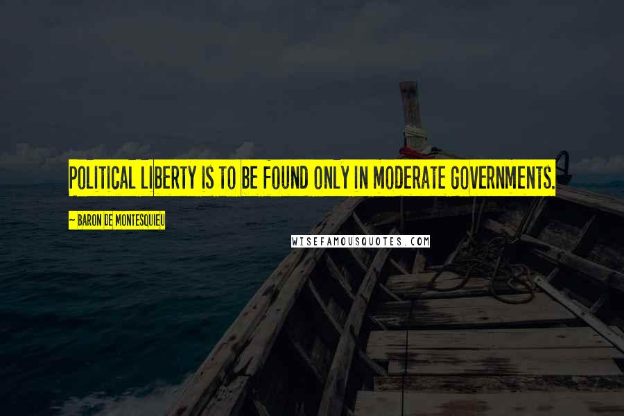 Baron De Montesquieu Quotes: Political liberty is to be found only in moderate governments.