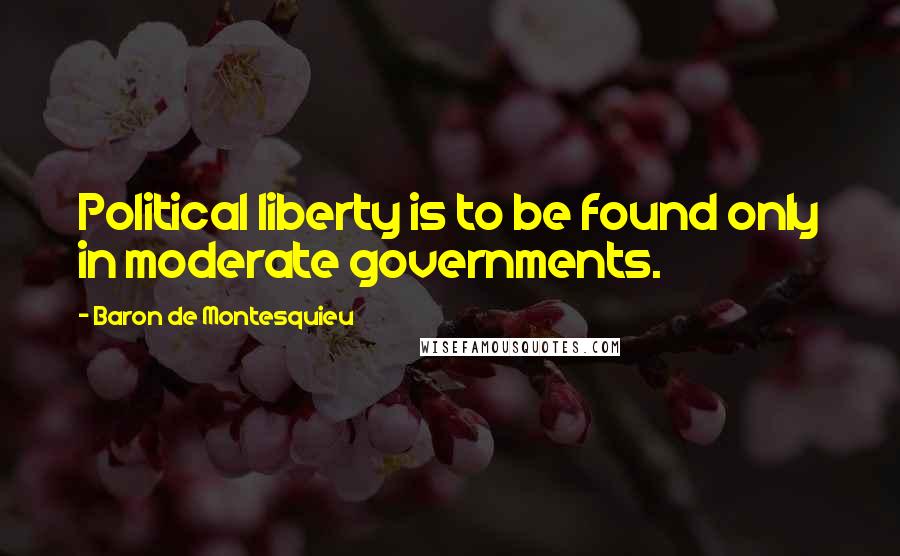 Baron De Montesquieu Quotes: Political liberty is to be found only in moderate governments.