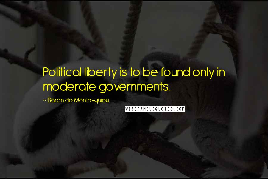 Baron De Montesquieu Quotes: Political liberty is to be found only in moderate governments.