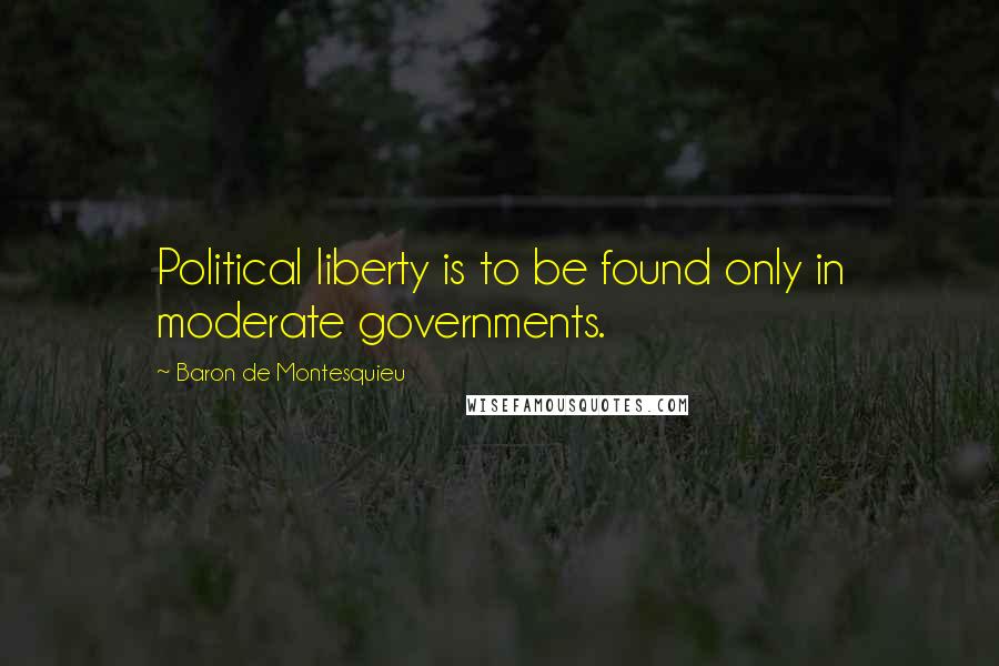 Baron De Montesquieu Quotes: Political liberty is to be found only in moderate governments.