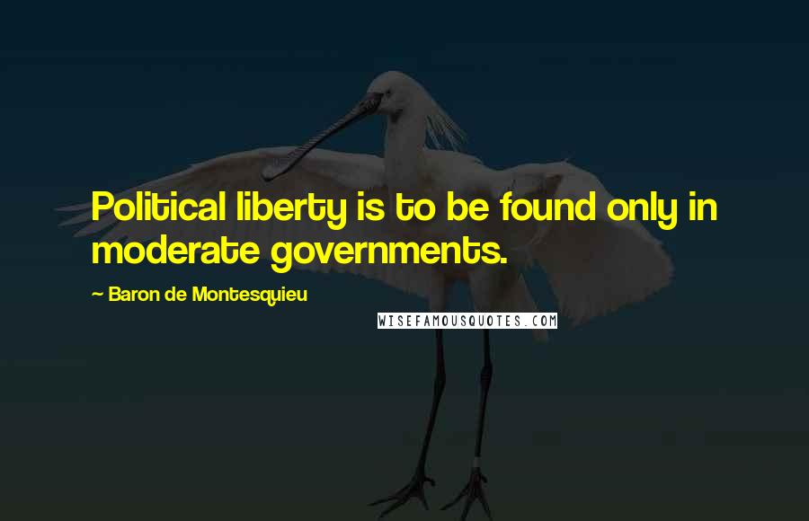 Baron De Montesquieu Quotes: Political liberty is to be found only in moderate governments.