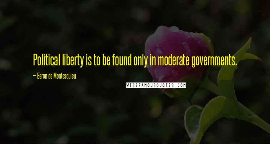 Baron De Montesquieu Quotes: Political liberty is to be found only in moderate governments.