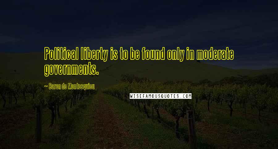 Baron De Montesquieu Quotes: Political liberty is to be found only in moderate governments.