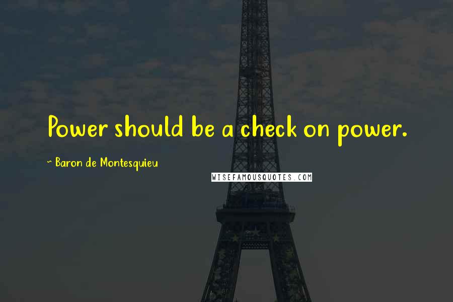 Baron De Montesquieu Quotes: Power should be a check on power.