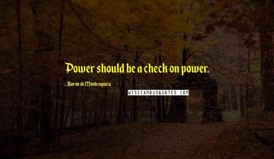 Baron De Montesquieu Quotes: Power should be a check on power.