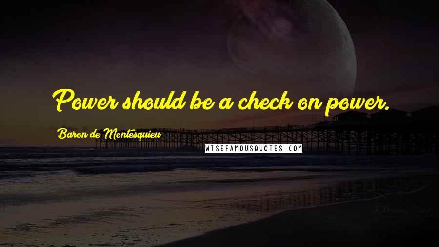 Baron De Montesquieu Quotes: Power should be a check on power.